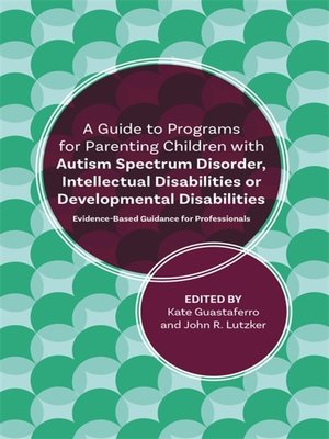 cover image of A Guide to Programs for Parenting Children with Autism Spectrum Disorder, Intellectual Disabilities or Developmental Disabilities